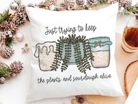 Just Trying to Keep Plants and Sourdough Alive Pillow or Kitchen Towel